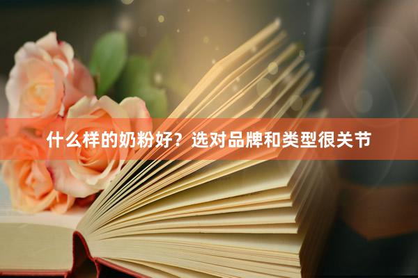 什么样的奶粉好？选对品牌和类型很关节