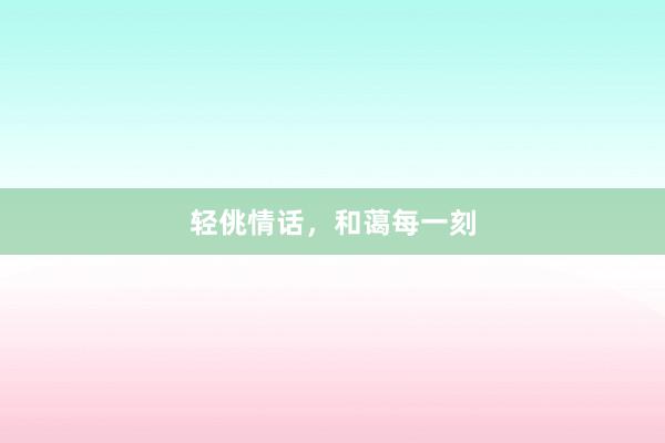 轻佻情话，和蔼每一刻